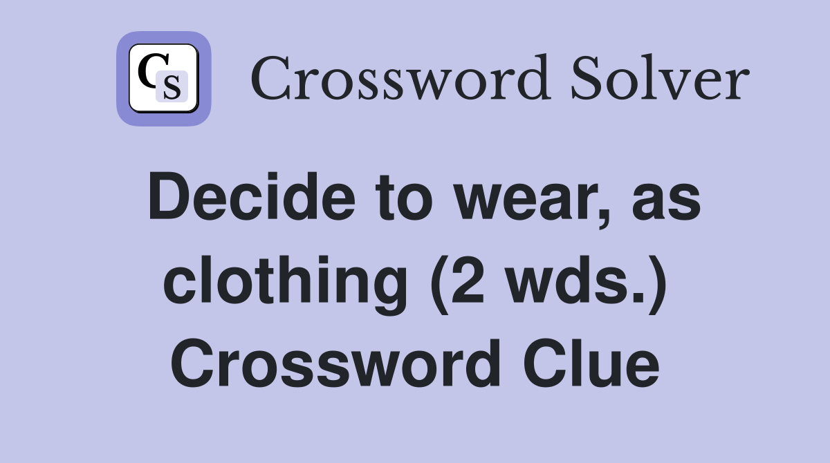 Decide to wear, as clothing (2 wds.) Crossword Clue Answers